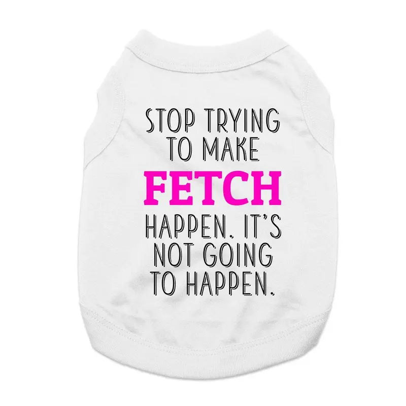 Stop Trying to Make Fetch Happen Dog Shirt - White
